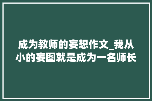 成为教师的妄想作文_我从小的妄图就是成为一名师长教师