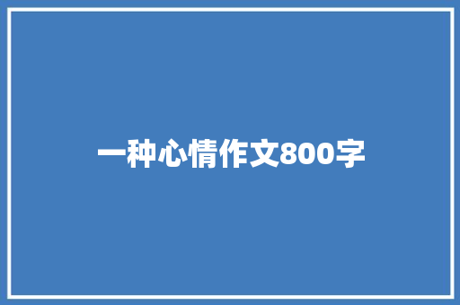 一种心情作文800字 职场范文