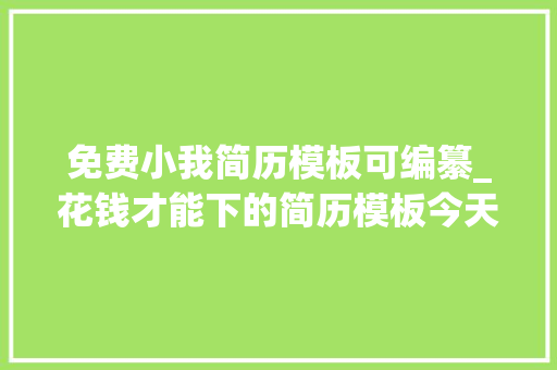 免费小我简历模板可编纂_花钱才能下的简历模板今天免费送你