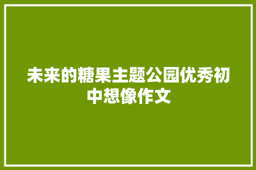 未来的糖果主题公园优秀初中想像作文