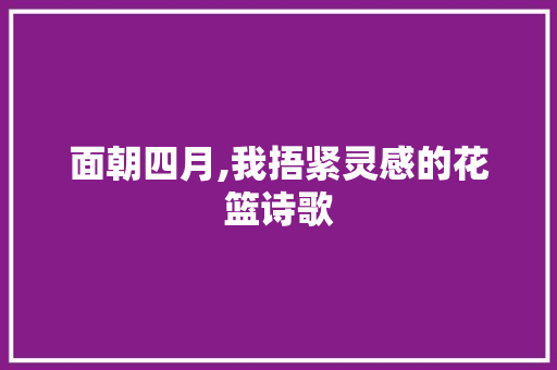 面朝四月,我捂紧灵感的花篮诗歌