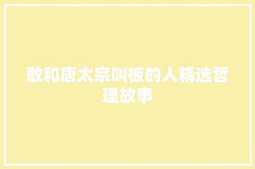 敢和唐太宗叫板的人精选哲理故事