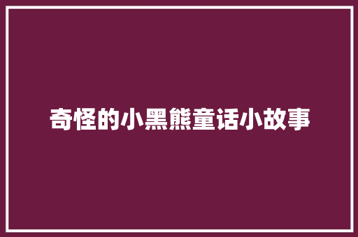 奇怪的小黑熊童话小故事