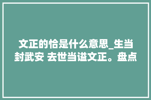 文正的恰是什么意思_生当封武安 去世当谥文正。盘点古代那些谥号文正的名臣