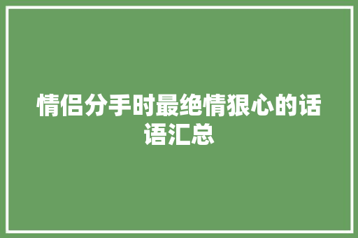 情侣分手时最绝情狠心的话语汇总