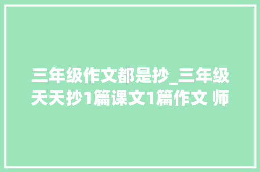 三年级作文都是抄_三年级天天抄1篇课文1篇作文 师长教师支配功课最好不要机械重复