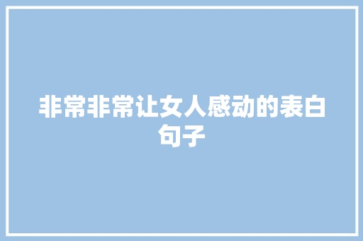 非常非常让女人感动的表白句子