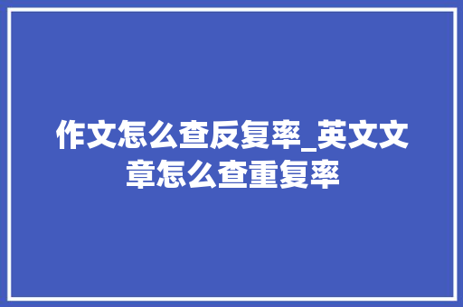 作文怎么查反复率_英文文章怎么查重复率