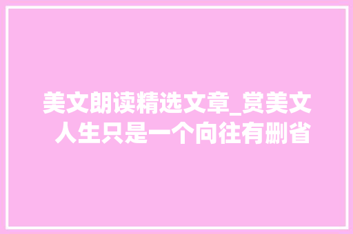 美文朗读精选文章_赏美文  人生只是一个向往有删省 作者钱穆 诵读王卉