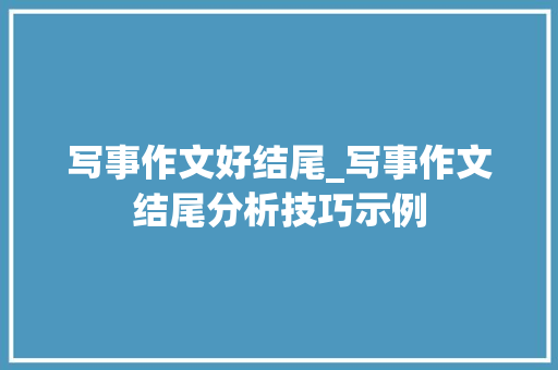 写事作文好结尾_写事作文结尾分析技巧示例