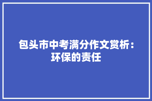 包头市中考满分作文赏析：环保的责任