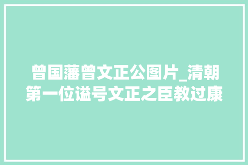 曾国藩曾文正公图片_清朝第一位谥号文正之臣教过康熙和胤礽却一天吃3顿豆腐