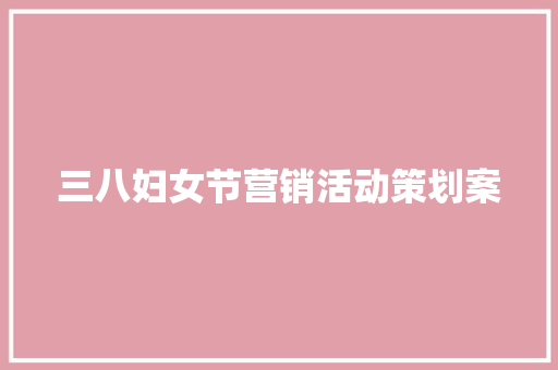 三八妇女节营销活动策划案 申请书范文