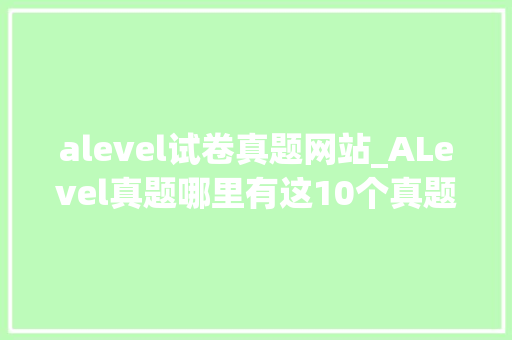 alevel试卷真题网站_ALevel真题哪里有这10个真题网站快收好