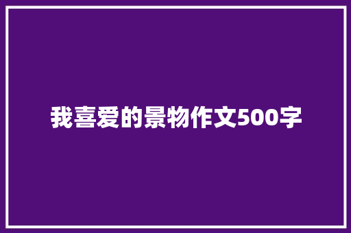 我喜爱的景物作文500字