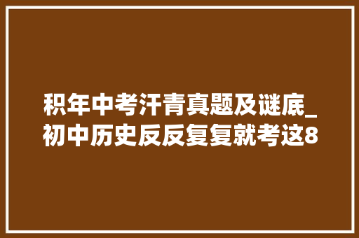 积年中考汗青真题及谜底_初中历史反反复复就考这800道经典考题含解析历年中考真题 论文范文