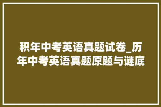 积年中考英语真题试卷_历年中考英语真题原题与谜底考点分析含听力 申请书范文