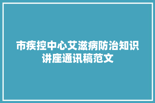 市疾控中心艾滋病防治知识讲座通讯稿范文