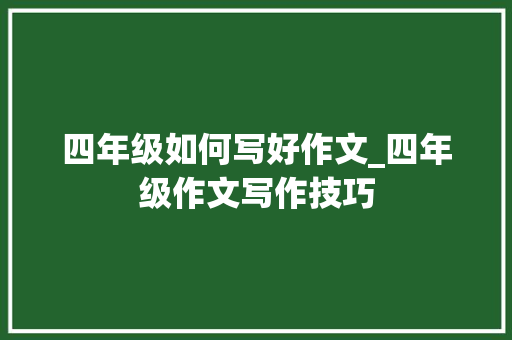 四年级如何写好作文_四年级作文写作技巧