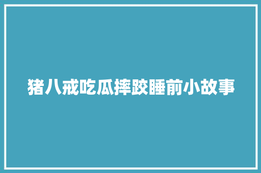 猪八戒吃瓜摔跤睡前小故事