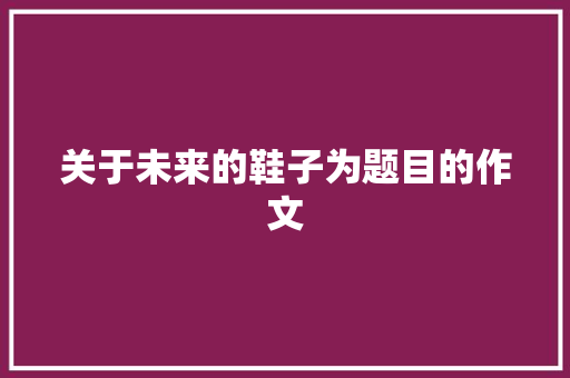 关于未来的鞋子为题目的作文