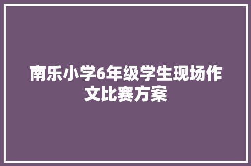 南乐小学6年级学生现场作文比赛方案