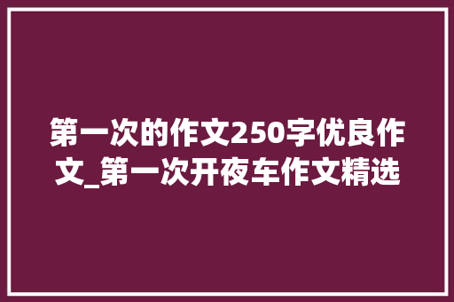 第一次的作文250字优良作文_第一次开夜车作文精选22篇