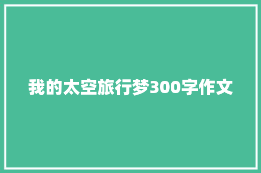 我的太空旅行梦300字作文