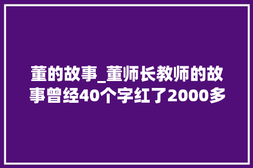 董的故事_董师长教师的故事曾经40个字红了2000多年结尾却狗血