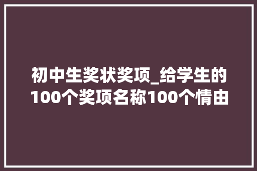 初中生奖状奖项_给学生的100个奖项名称100个情由值得收藏