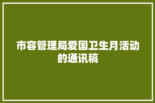 市容管理局爱国卫生月活动的通讯稿