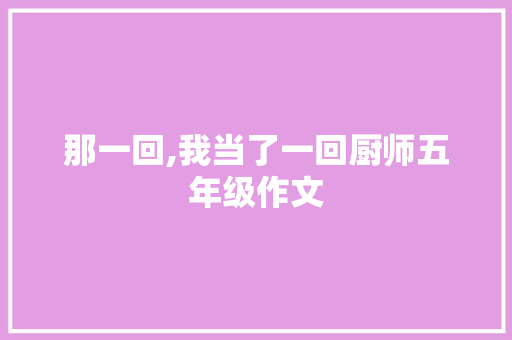 那一回,我当了一回厨师五年级作文