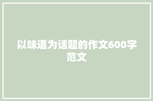 以味道为话题的作文600字范文 致辞范文