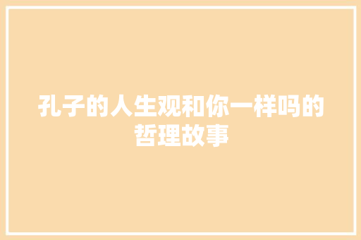 孔子的人生观和你一样吗的哲理故事