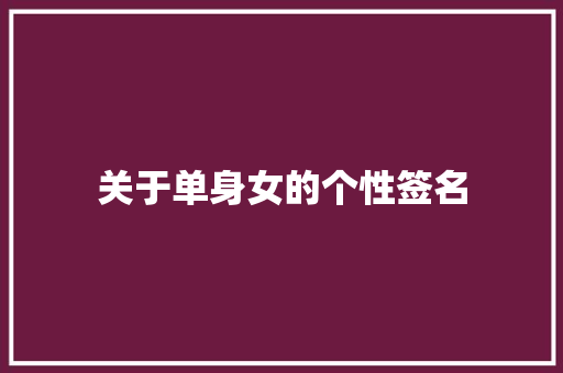 关于单身女的个性签名 求职信范文