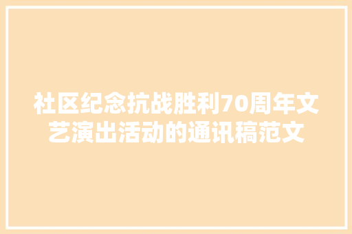 社区纪念抗战胜利70周年文艺演出活动的通讯稿范文