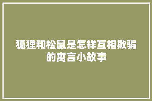 狐狸和松鼠是怎样互相欺骗的寓言小故事