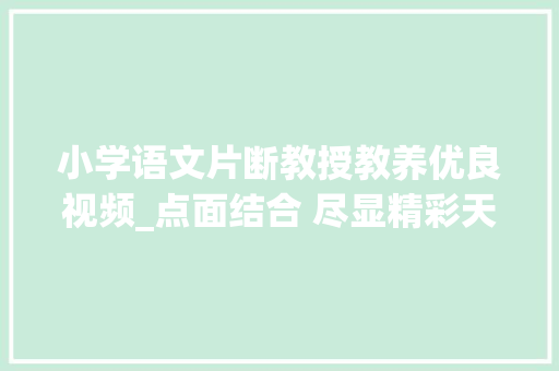 小学语文片断教授教养优良视频_点面结合 尽显精彩天府新区白沙小学语文微课十分钟展示