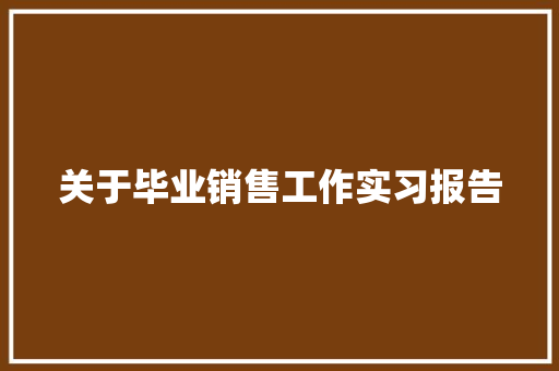 关于毕业销售工作实习报告