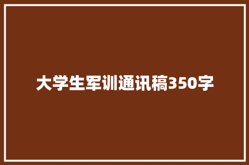 大学生军训通讯稿350字