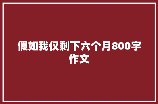 假如我仅剩下六个月800字作文