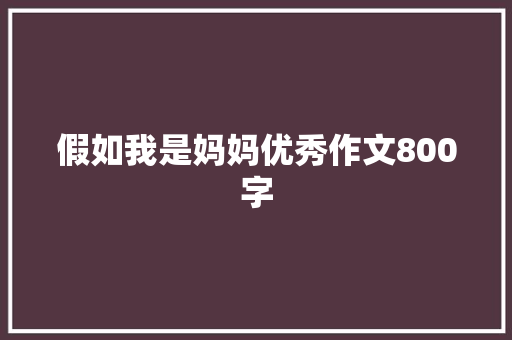 假如我是妈妈优秀作文800字 职场范文