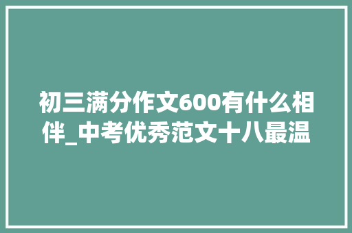 初三满分作文600有什么相伴_中考优秀范文十八最温暖的陪伴