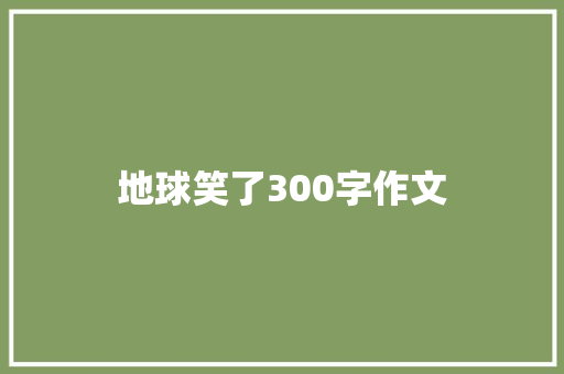 地球笑了300字作文 生活范文