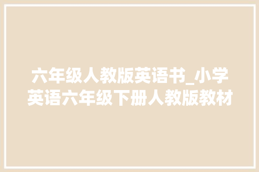 六年级人教版英语书_小学英语六年级下册人教版教材电子版三年级起点