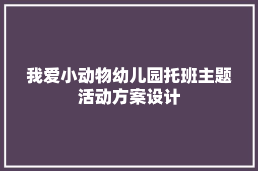 我爱小动物幼儿园托班主题活动方案设计