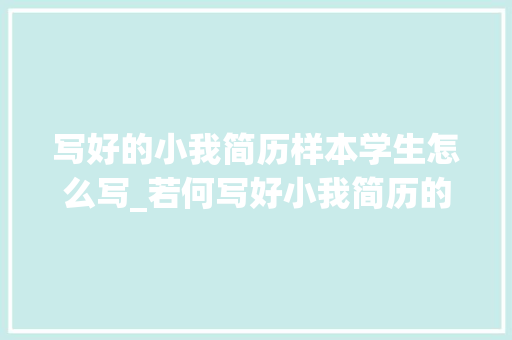 写好的小我简历样本学生怎么写_若何写好小我简历的技巧