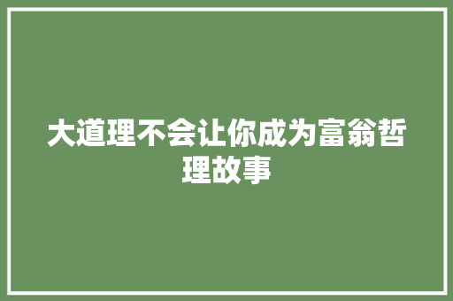 大道理不会让你成为富翁哲理故事 求职信范文