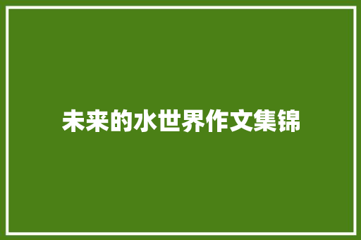 未来的水世界作文集锦 商务邮件范文