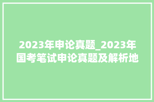 2023年申论真题_2023年国考笔试申论真题及解析地市卷